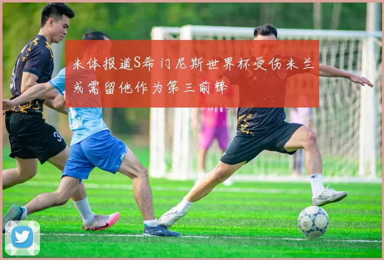 米体报道S希门尼斯世界杯受伤米兰或需留他作为第三前锋
